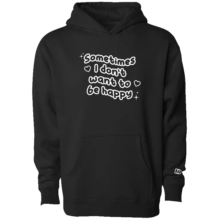 Sometimes I Don't Want to Be Happy Hoodie