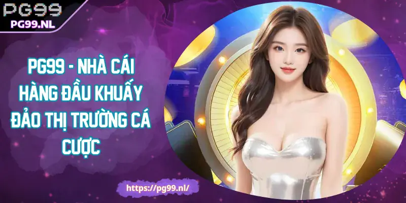 PG99 - Nhà Cái Hàng Đầu Khuấy Đảo Thị Trường Cá Cược