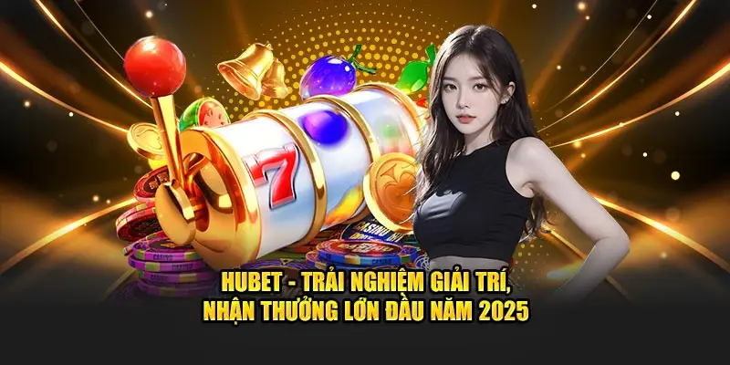 HUBET - Trải Nghiệm Giải Trí, Nhận Thưởng Lớn Đầu Năm 2025