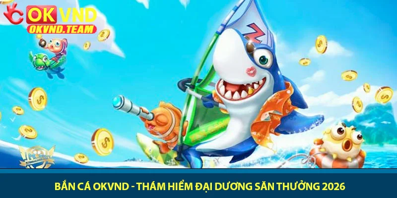 Bắn cá OKVND - Thám hiểm đại dương săn thưởng 2026