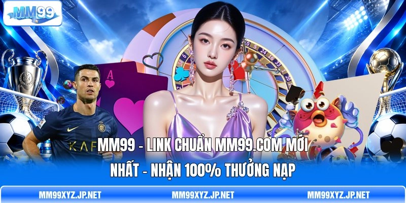 MM99 ✨Link Chuẩn MM99.Com Mới Nhất - Nhận 100% Thưởng Nạp