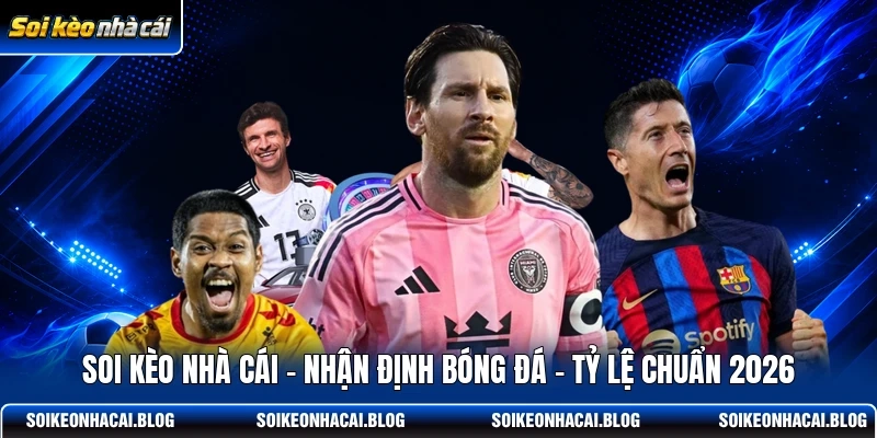 Soi Kèo Nhà Cái | Nhận Định Bóng Đá | Tỷ Lệ Chuẩn 2026