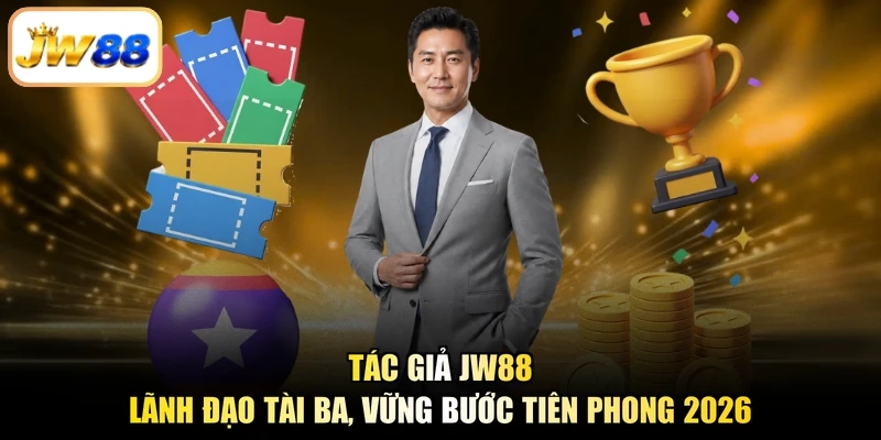 Tác Giả JW88 - Lãnh Đạo Tài Ba, Vững Bước Tiên Phong 2026