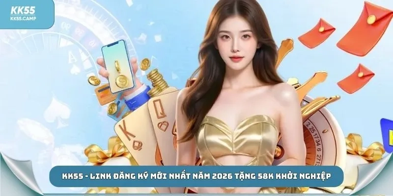 KK55 - Link Đăng Ký Mới Nhất Năm 2026 Tặng 58K Khởi Nghiệp