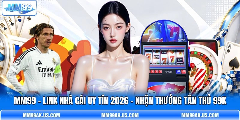 MM99 📣 Link Nhà Cái Uy Tín 2026 | Nhận Thưởng Tân Thủ 99K