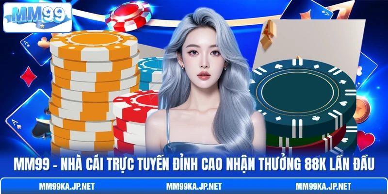 MM99🔥Nhà Cái Trực Tuyến Đỉnh Cao Nhận Thưởng 88K Lần Đầu