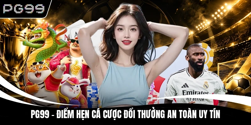 PG99 - Điểm Hẹn Cá Cược Đổi Thưởng An Toàn Uy Tín