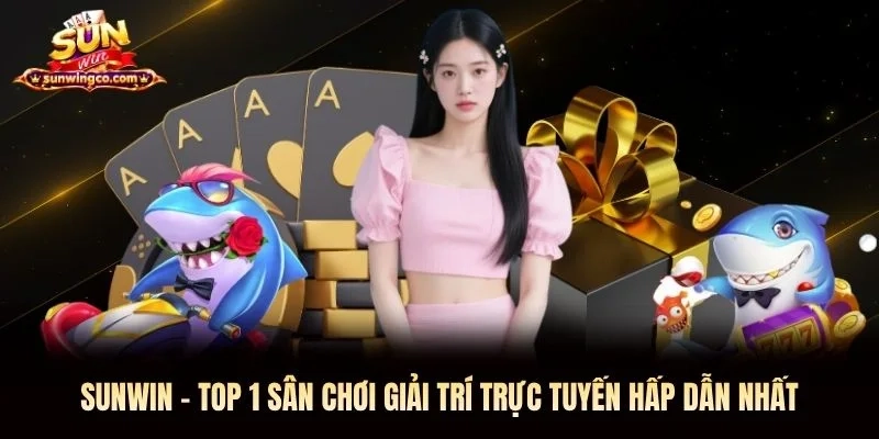 Sunwin - Top 1 Sân Chơi Giải Trí Trực Tuyến Hấp Dẫn Nhất