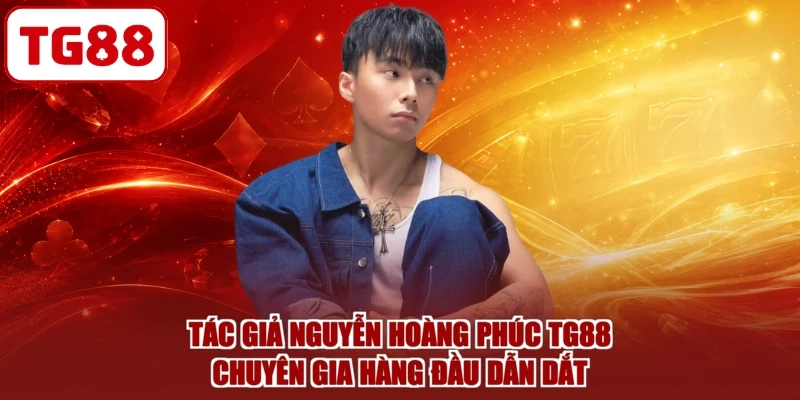 Tác Giả Nguyễn Hoàng Phúc TG88 - Chuyên Gia Hàng Đầu Dẫn Dắt