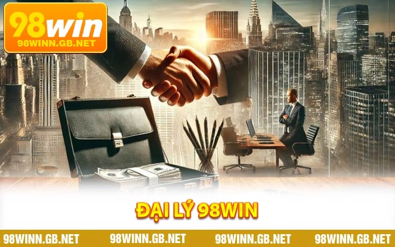 Đại Lý 98WIN - Mở Ra Cơ Hội Kiếm Tiền Ổn Định Và Hấp Dẫn