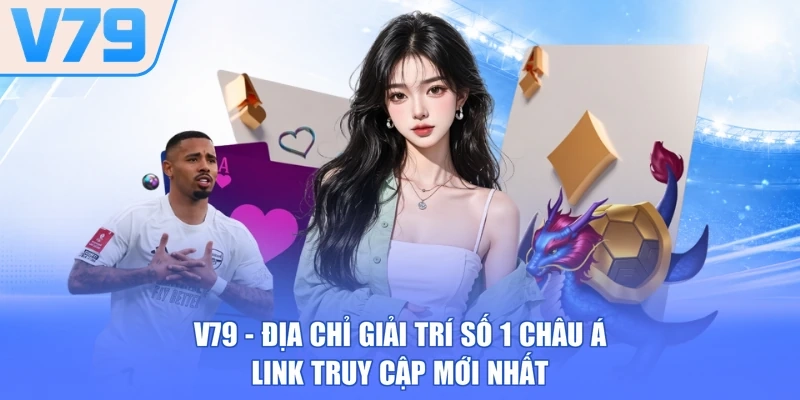 V79 - Địa Chỉ Giải Trí Số 1 Châu Á ⭐Link Truy Cập Mới Nhất