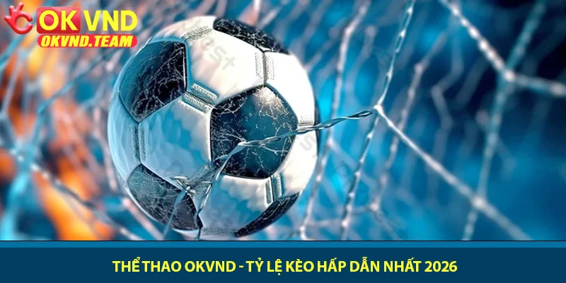 Thể thao OKVND - Tỷ lệ kèo hấp dẫn nhất 2026