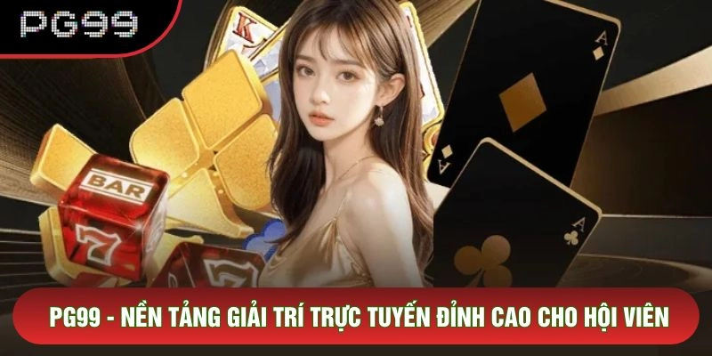 PG99 - Nền Tảng Giải Trí Trực Tuyến Đỉnh Cao Cho Hội Viên
