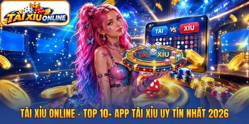 Tài Xỉu Online – Top 10+ App Tài Xỉu Uy Tín Nhất 2026