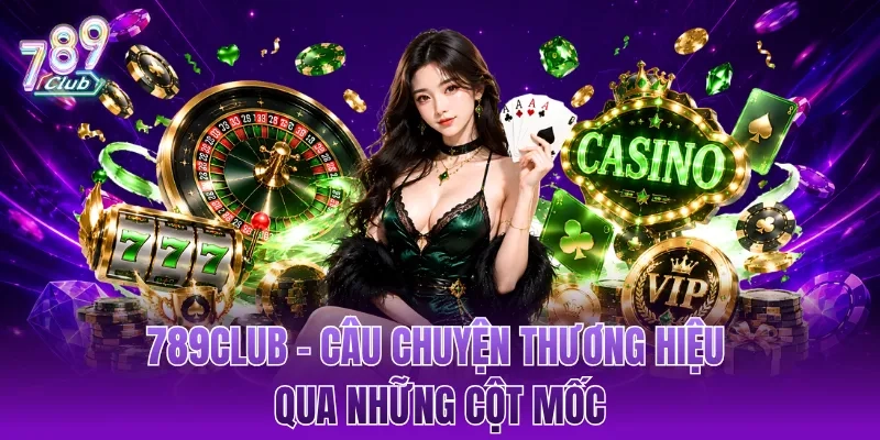 789CLUB - Câu Chuyện Thương Hiệu Qua Những Cột Mốc