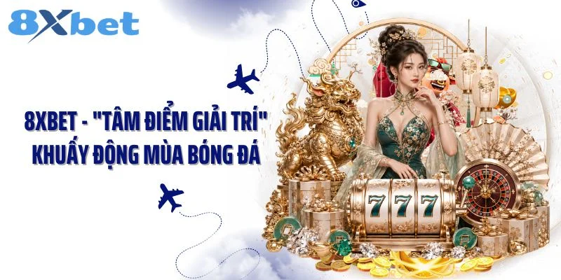 8xbet - "Tâm Điểm Giải Trí" Khuấy Động Mùa Bóng Đá