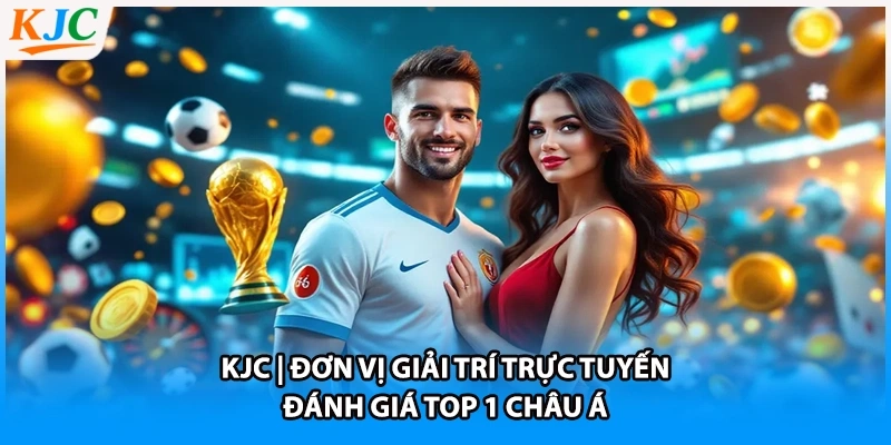 KJC | Đơn Vị Giải Trí Trực Tuyến Đánh Giá TOP 1 Châu Á