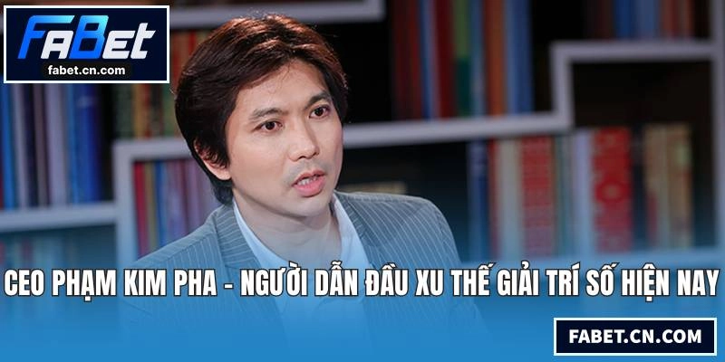 CEO Phạm Kim Pha - Người Dẫn Đầu Xu Thế Giải Trí Số