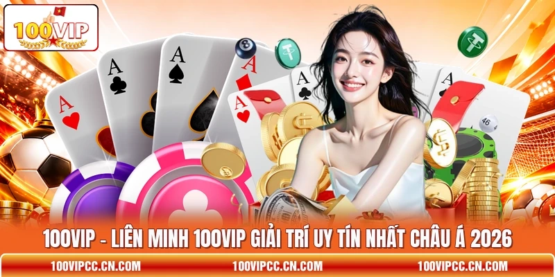 100VIP 🌟 Liên Minh 100VIP Giải Trí Uy Tín Nhất Châu Á 2026