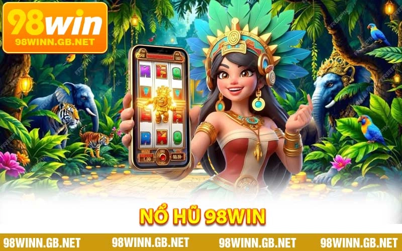 Nổ Hũ 98WIN - Sân Chơi Slot Đổi Thưởng Đầy Kịch Tính