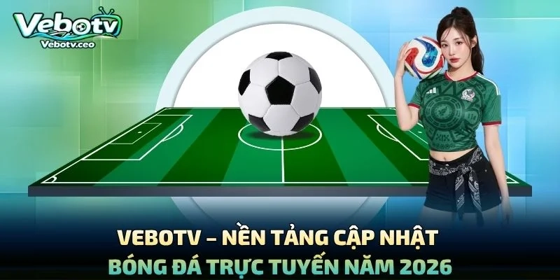 Vebotv – Nền Tảng Cập Nhật Bóng Đá Trực Tuyến Năm 2026