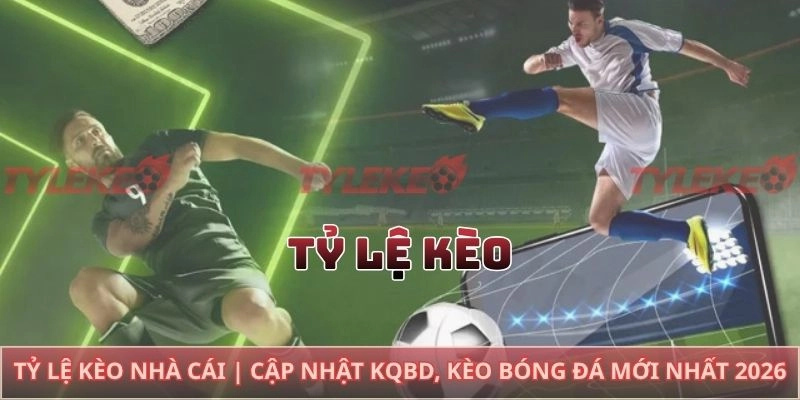 Tỷ Lệ Kèo Nhà Cái | Cập Nhật KQBD, Kèo Bóng Đá Mới Nhất 2026