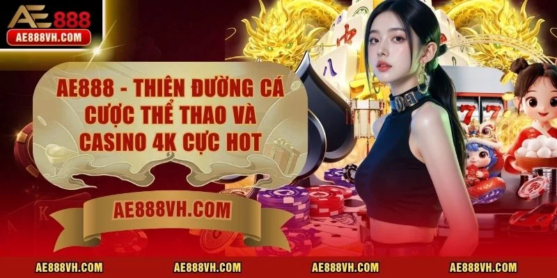 AE888 - Thiên Đường Cá Cược Thể Thao Và Casino 4K Cực Hot