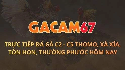 GACAM67 ⚡️ TRỰC TIẾP ĐÁ GÀ C2, C3, C4, C5, C7, C8, C9, XÀ XÍA, TONHON