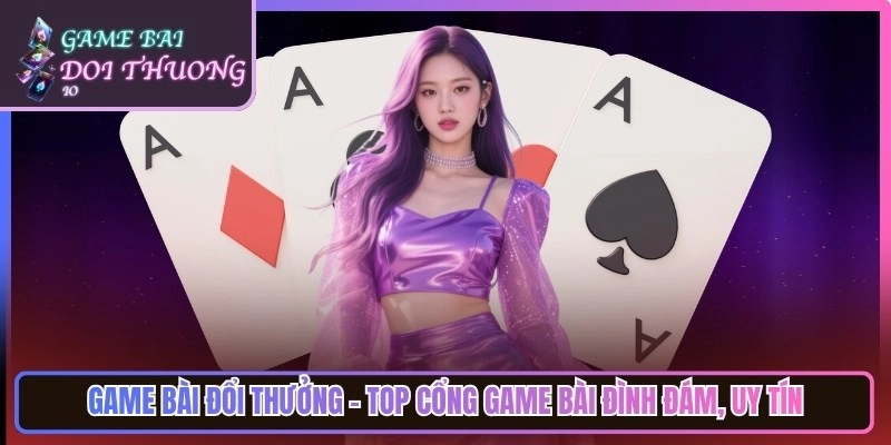 Game Bài Đổi Thưởng Tiền Thật | Top Cổng Game Bai Doi Thuong Uy Tín