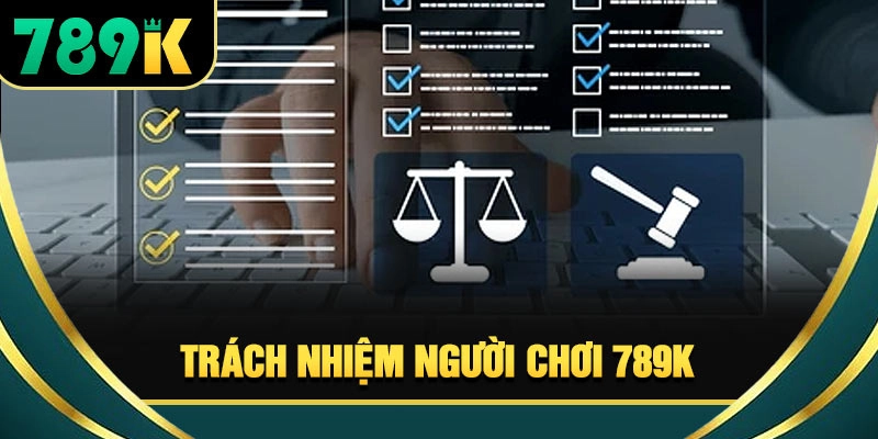Trách Nhiệm Người Chơi 789K - Nguyên Tắc An Toàn 2026