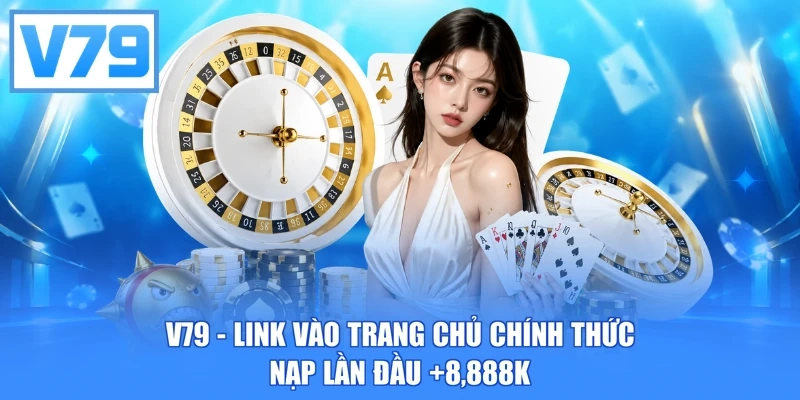 V79 - Link Vào Trang Chủ Chính Thức | Nạp Lần Đầu +8,888K