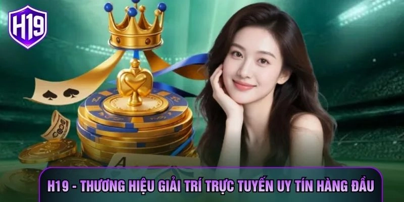 H19 - Thương Hiệu Giải Trí Trực Tuyến Uy Tín Hàng Đầu