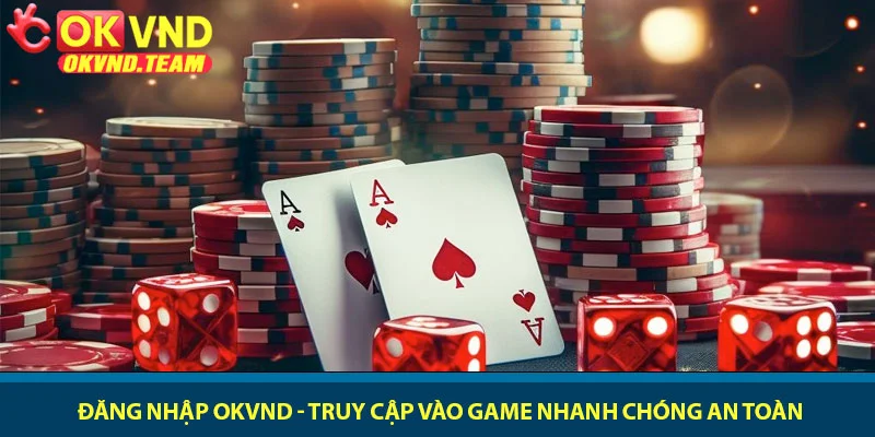 Đăng nhập OKVND - Truy cập vào game nhanh chóng an toàn