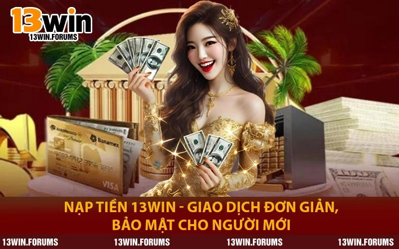 Nạp Tiền 13WIN - Giao Dịch Đơn Giản, Bảo Mật Cho Người Mới