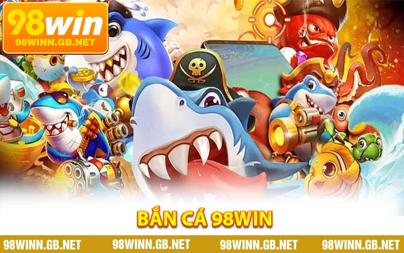 Bắn Cá 98WIN - Khám Phá Thế Giới Săn Cá Cực Hấp Dẫn