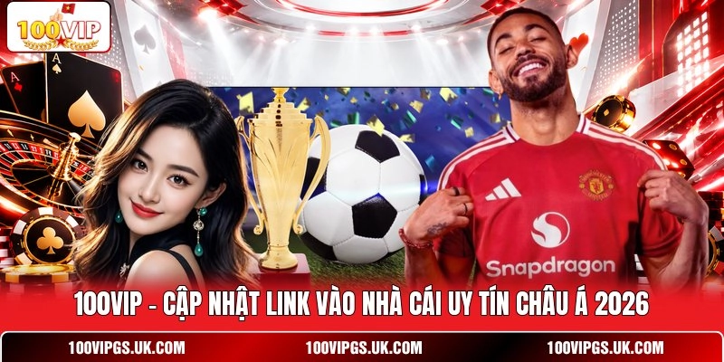 100VIP ⚡ Cập Nhật Link Vào Nhà Cái Uy Tín Châu Á 2026