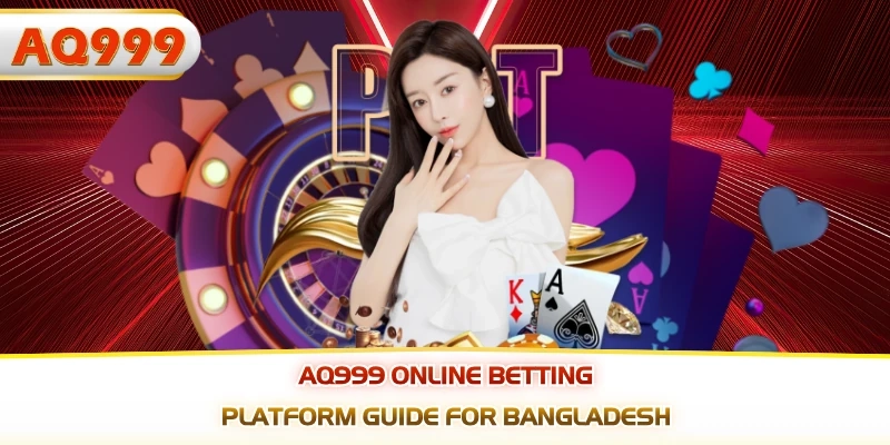 AQ999 – Top Online Betting House for Bangladeshi Players