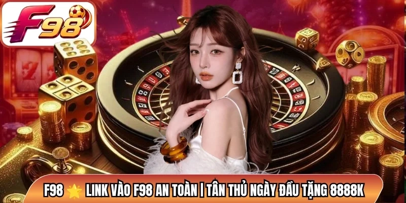 F98 🌟 Link Vào F98 An Toàn | Tân Thủ Ngày Đầu Tặng 8888K