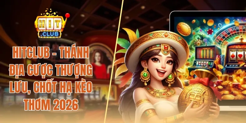 HITCLUB - Thánh Địa Cược Thượng Lưu, Chốt Hạ Kèo Thơm 2026