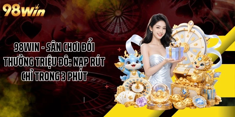 98WIN - Sân Chơi Đổi Thưởng Triệu Đô: Nạp Rút Chỉ Trong 3 Phút
