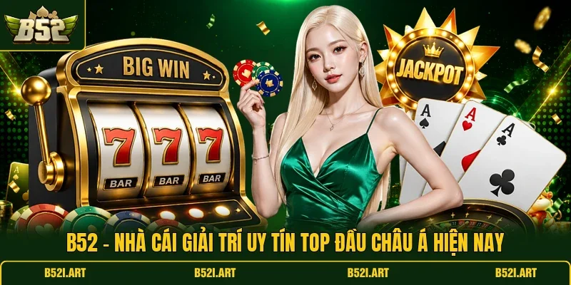 B52 - Nhà Cái Giải Trí Uy Tín Top Đầu Châu Á Hiện Nay